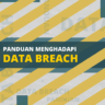 Panduan Menangani Insiden Data Breach